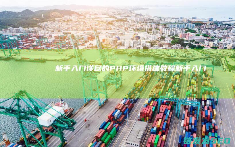 新手入门：详尽的PHP环境搭建教程 (新手入门指南)