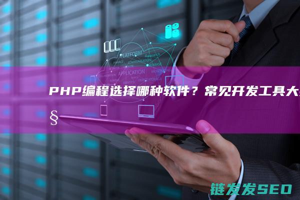 编程选择哪种软件？常见开发工具大揭秘