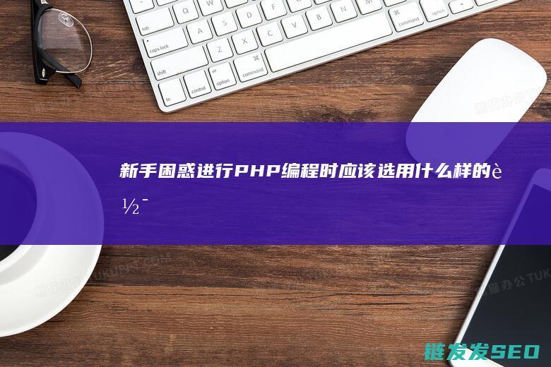 新手困惑：进行PHP编程时应该选用什么样的软件？ (新手进阶是什么意思)