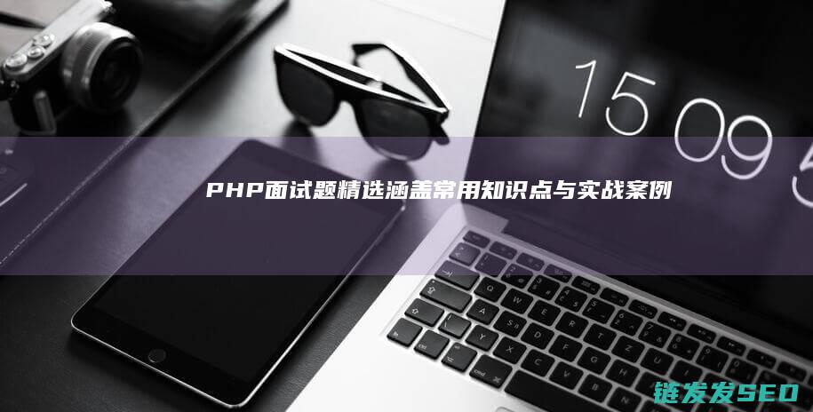 PHP面试题精选涵盖常用知识点与实战案例