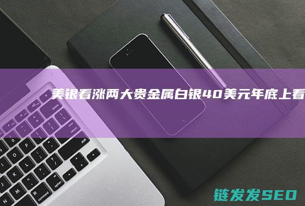 美银看涨两大贵金属白银40美元年底上看黄