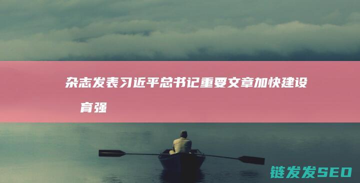 杂志发表习近平总书记重要文章加快建设教育强