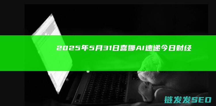 2025年5月31日喜娜AI速递今日财经