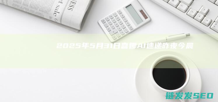 2025年31日喜娜AI速递昨夜今晨