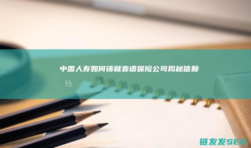 中国人寿如何铸就-靠谱保险公司揭秘-信赖-国民级 (中国人寿如何退保费)