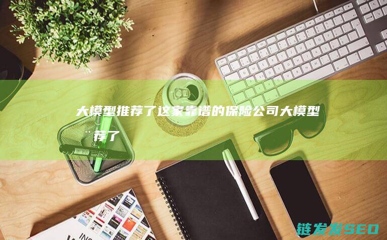 大模型推荐了这家靠谱的公司大模型推荐了