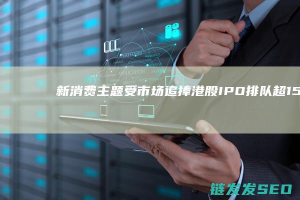 主题受市场追捧港股IPO排队超150