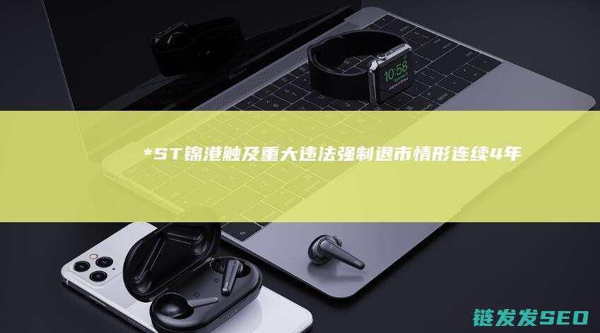 *ST锦港触及重大违法强制退市情形连续4年