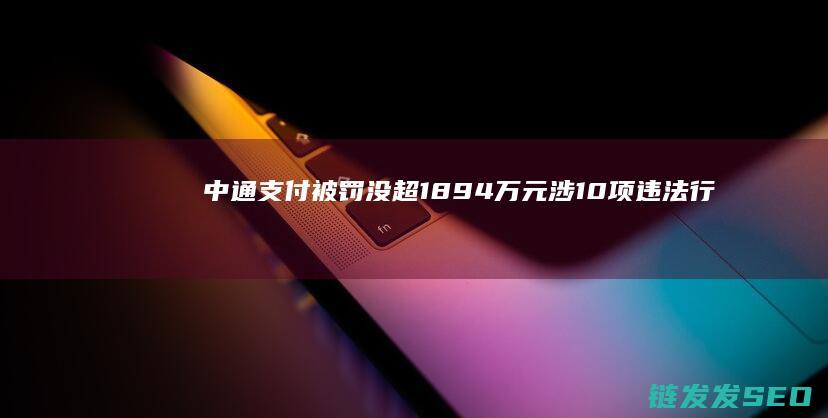 中通支付被罚没超1894万元涉10项违法行