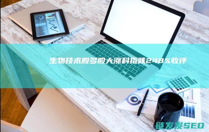 生物技术股多股大涨科指跌248%收评
