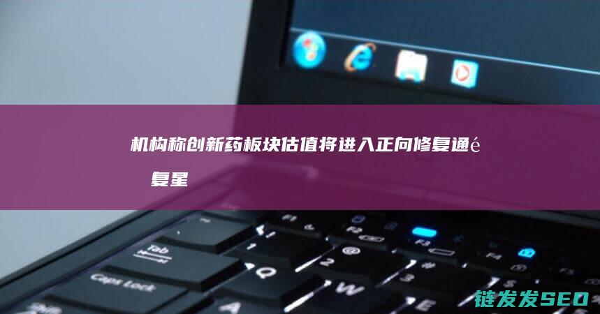 机构称创新药板块估值将进入正向修复通道复星