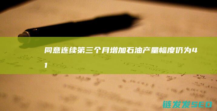 同意连续第三个月增加石油产量幅度仍为41