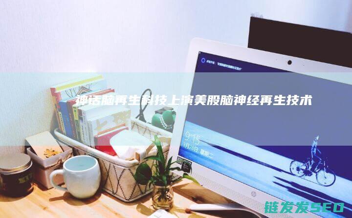 神话脑再生科技上演美股脑神经再生技术