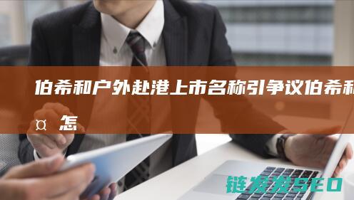 伯希和户外赴港上市名称引争议伯希和户外怎