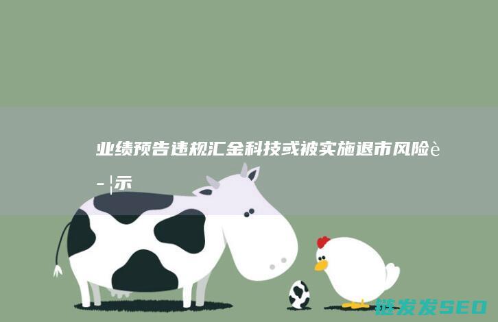 业绩预告违规汇金科技或被实施退市风险警示