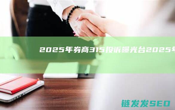 2025年券商315投诉曝光台2025年全