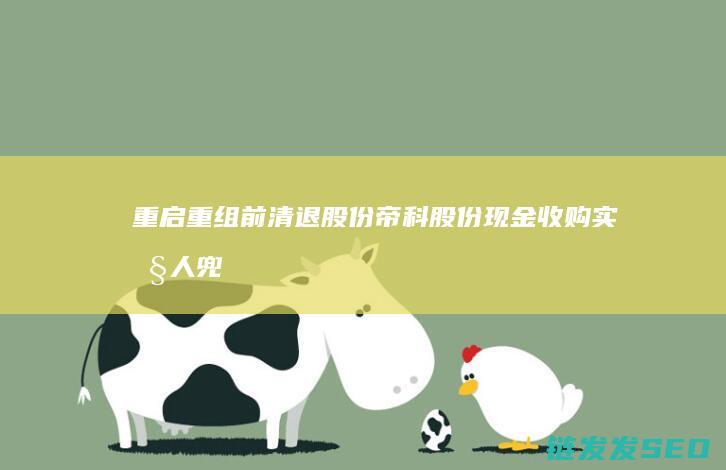 重启重组前清退股份帝科股份现金收购实控人兜