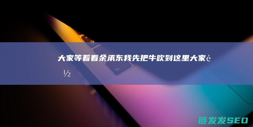 大家等着看我先把牛吹到这里大家都