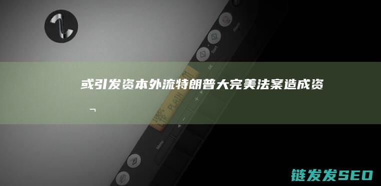 或引发资本外流特朗普大完美法案造成资本