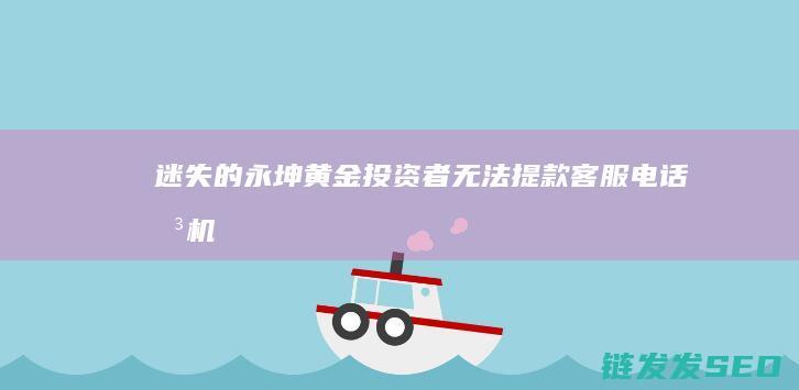迷失的永坤黄金投资者无法提款客服电话关机