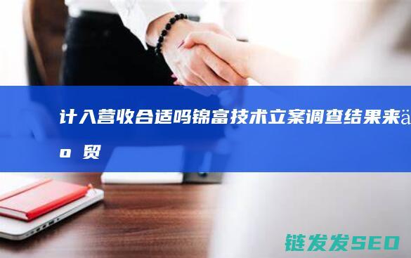 计入营收合适吗-锦富技术立案调查结果来了-贸易业务只垫资并收取利息 (应计入营业收入的项目是)