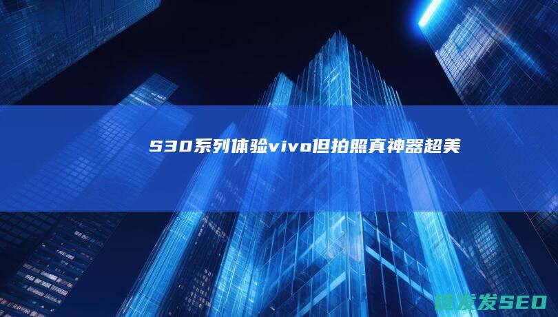 S30系列体验vivo但拍照真神器超美