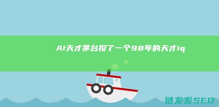 AI天才茅台投了一个98年的天才iq