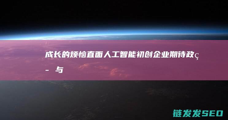 成长的烦恼直面人工智能初创企业期待政策与