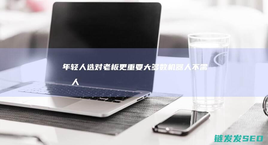 年轻人选对老板更重要大多数机器人不需像人