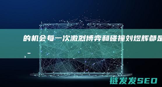 的机会每一次激烈博弈和碰撞刘煜辉都是中