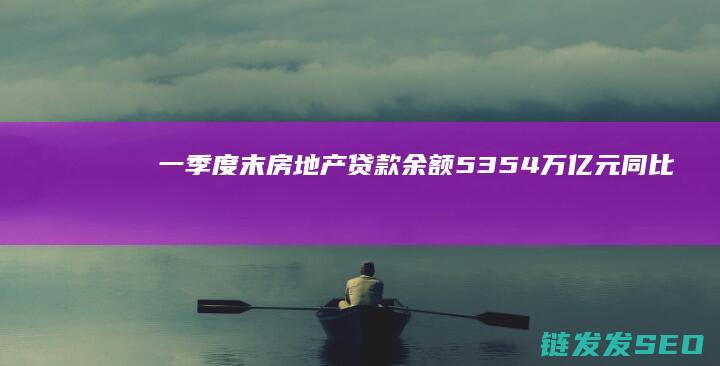 一季度末房地产贷款余额5354万亿元同比