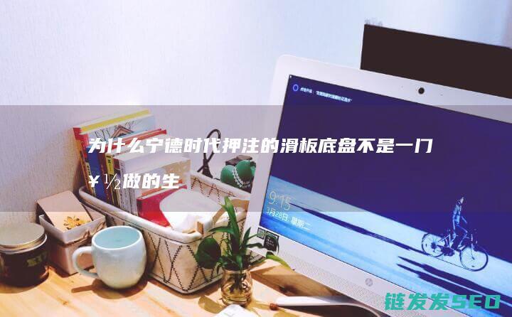 为什么宁德时代押注的滑板底盘不是一门好做的生