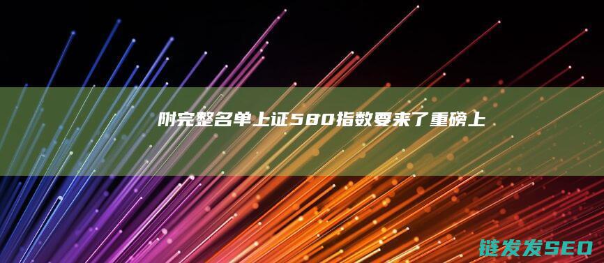 附完整名单-！上证580指数要来了-重磅-上新 (名单附后)