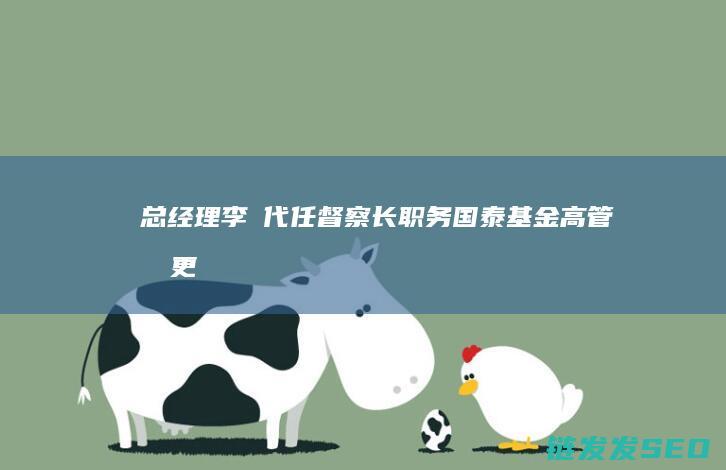 总经理李昇代任督察长职务国泰高管变更