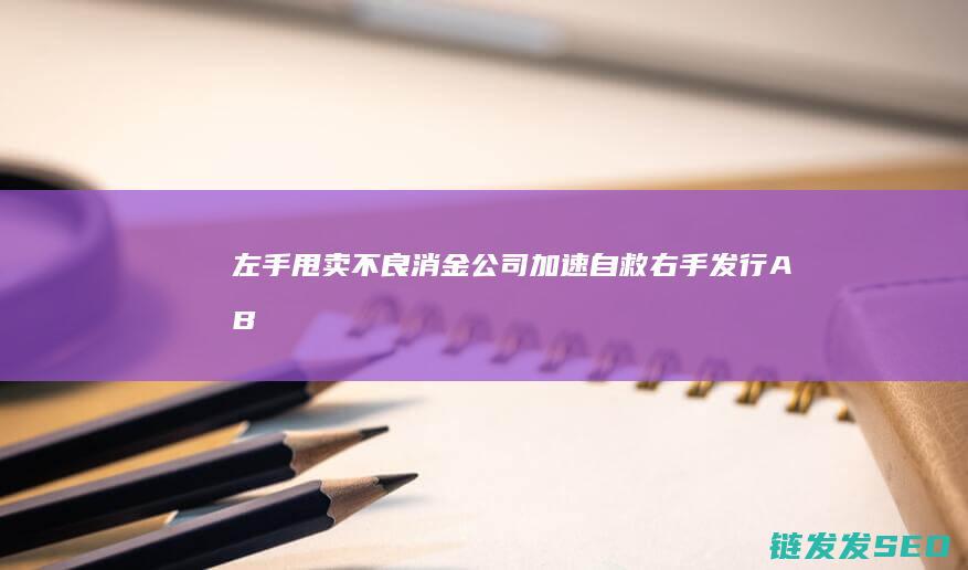 左手甩卖不良消金加速自救右手发行AB