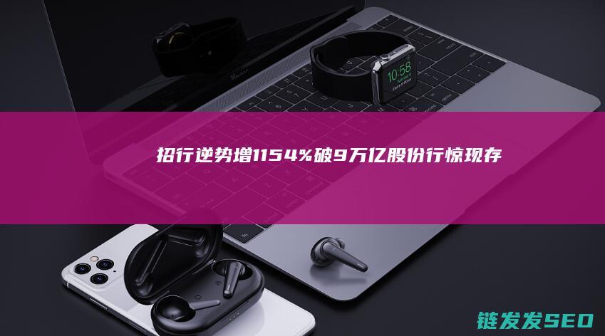 招行逆势增1154%破9万亿股份行惊现存