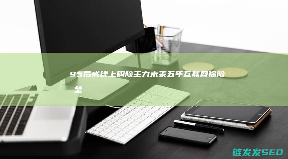 95后成线上购险主力未来五年互联网保险有望