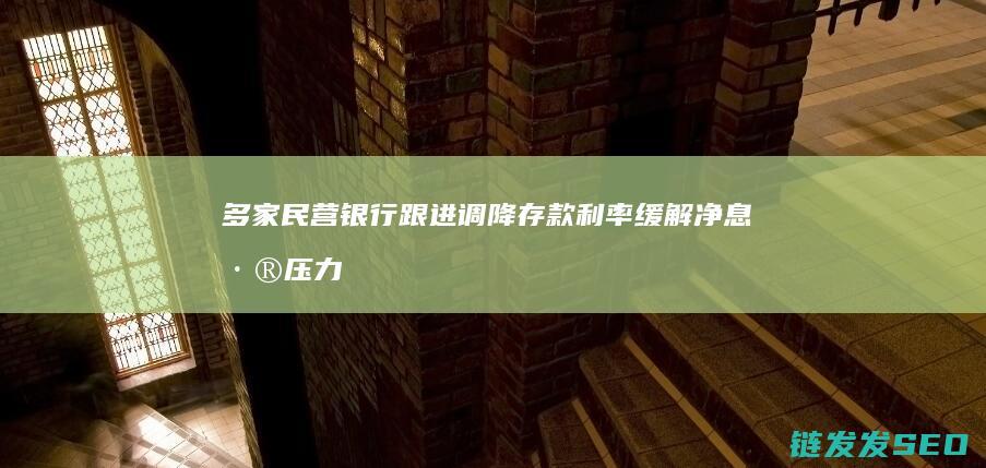多家民营银行跟进调降存款利率缓解净息差压力