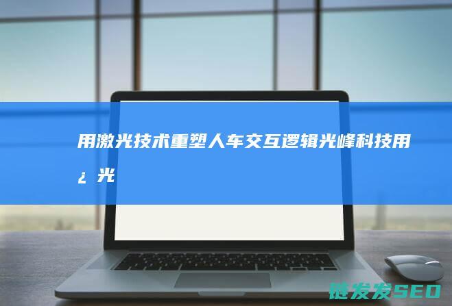 用激光技术重塑人车交互逻辑光峰科技用激光