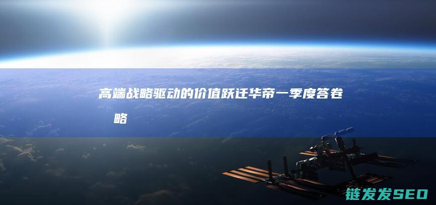 高端战略驱动的价值跃迁-华帝一季度答卷 (战略驱动是什么意思)
