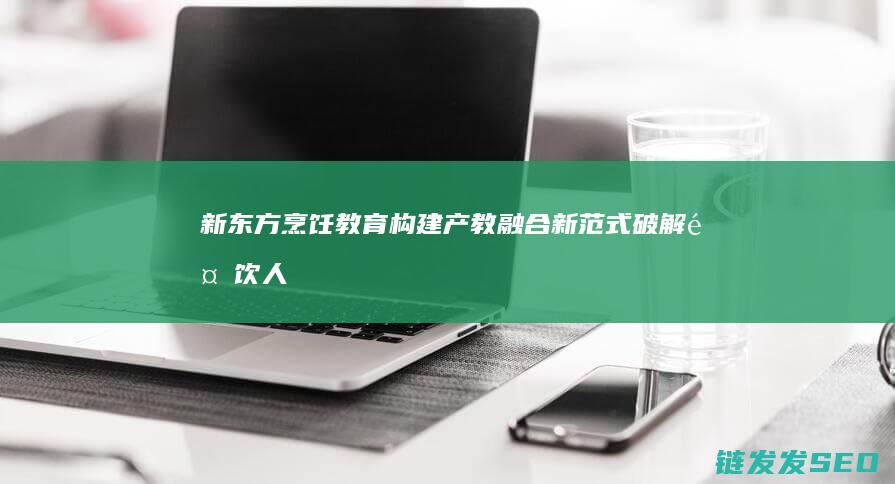 教育构建产教融合新范式破解餐饮人