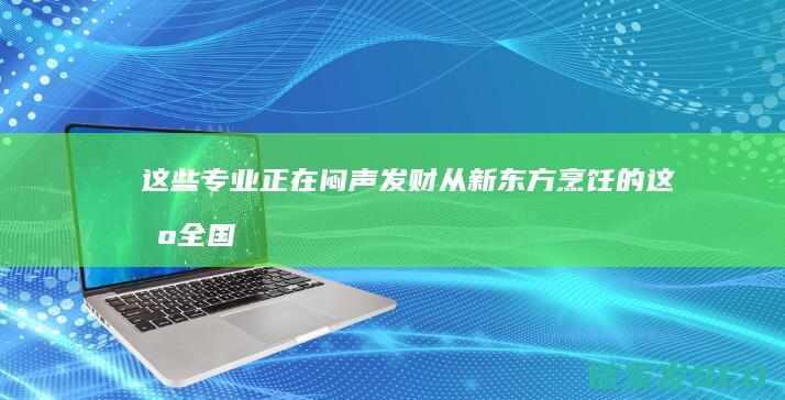 这些专业正在闷声发财-从新东方烹饪的这场全国大赛看职业教育投资回报率 (这些专业正在消失)