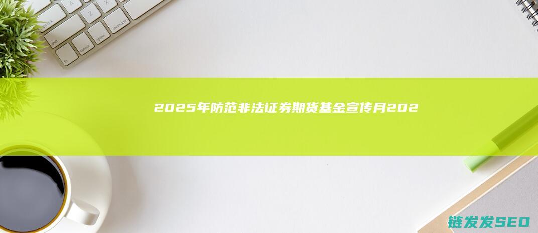 2025年防范非法证券期货基金宣传月202