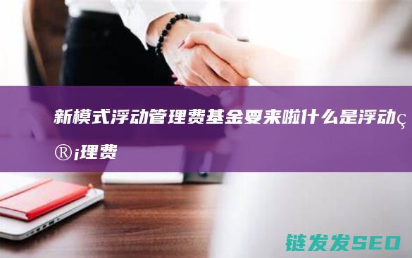 新模式浮动管理费基金要来啦什么是浮动管理费