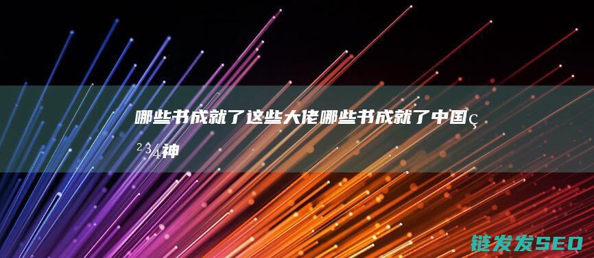 哪些书成就了这些大佬哪些书成就了中国精神