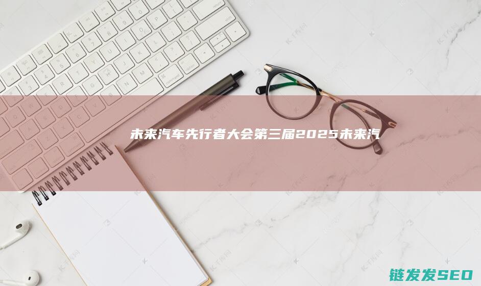 未来汽车先行者大会第三届2025未来汽