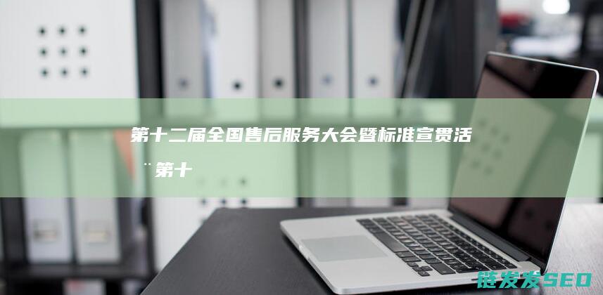 第十二届全国售后服务大会暨标准宣贯活动第十