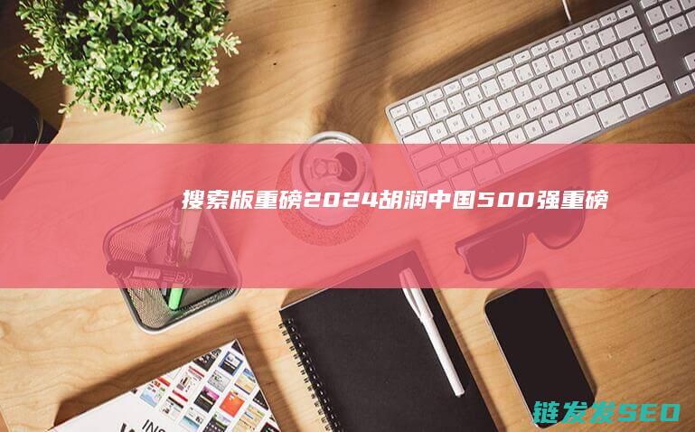 搜索版重磅胡润500强重磅