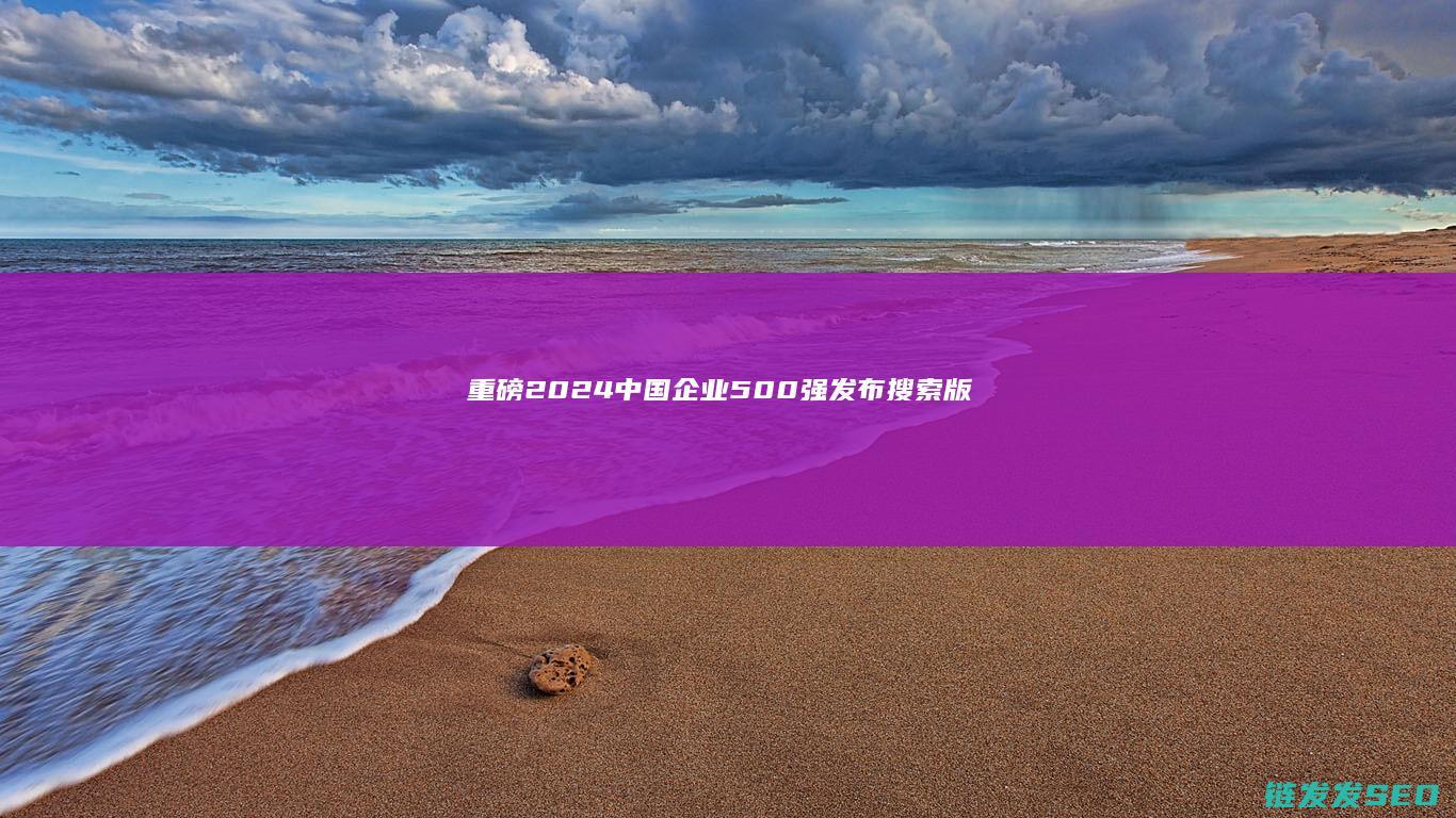 重磅2024中国企业500强发布搜索版