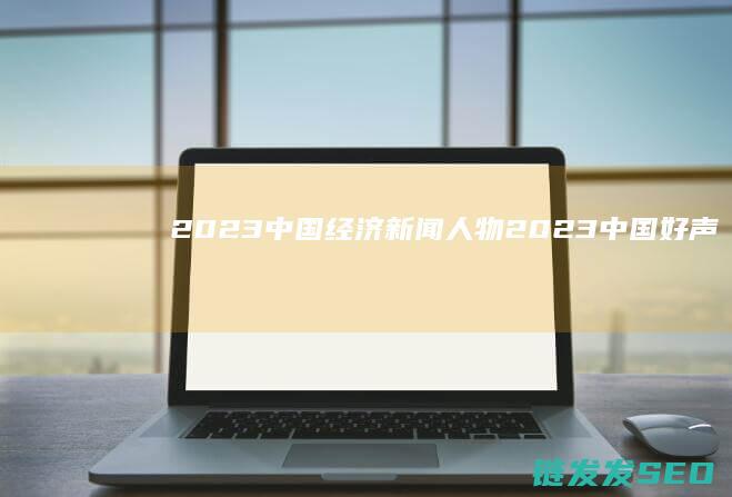 2023-中国经济新闻人物 (2023中国好声音)